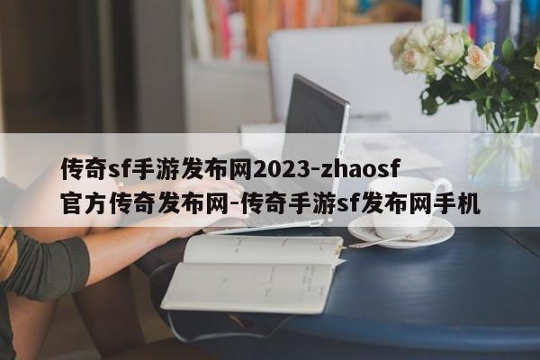 传奇sf手游发布网2023-zhaosf官方传奇发布网-传奇手游sf发布网手机